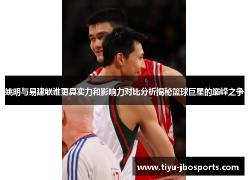 姚明与易建联谁更具实力和影响力对比分析揭秘篮球巨星的巅峰之争