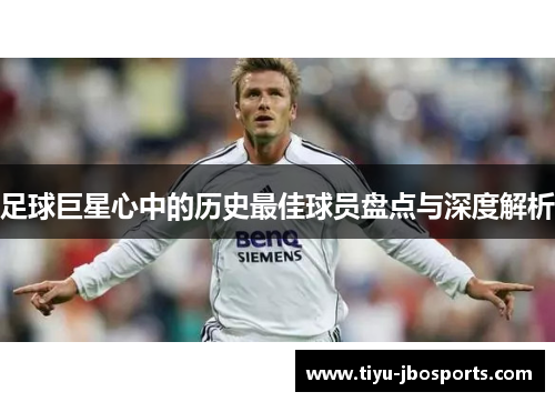 足球巨星心中的历史最佳球员盘点与深度解析