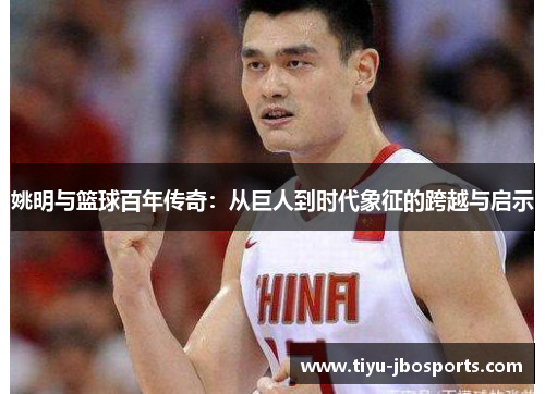 姚明与篮球百年传奇：从巨人到时代象征的跨越与启示