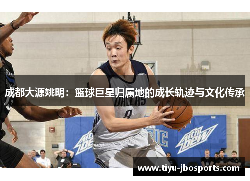 成都大源姚明：篮球巨星归属地的成长轨迹与文化传承
