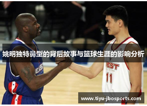 姚明独特鼻型的背后故事与篮球生涯的影响分析