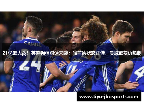 21亿欧大战！英超强强对话来袭：哈兰德状态正佳，曼城欲复仇热刺